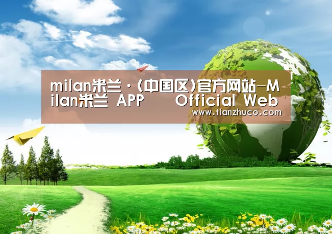 milan米兰app官网公司